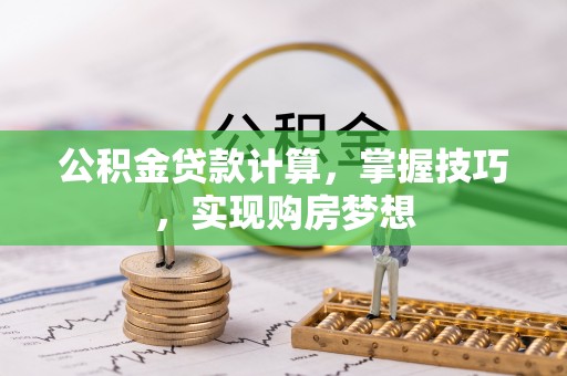 凤翔公积金贷款计算，掌握技巧，实现购房梦想