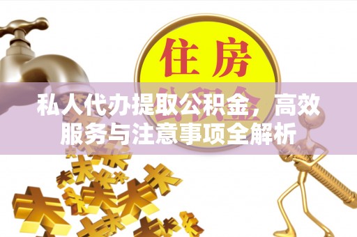 凤翔私人代办提取公积金，高效服务与注意事项全解析