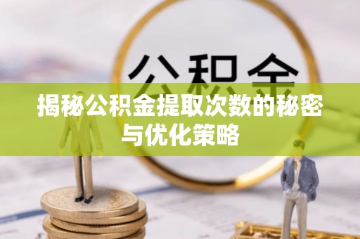 凤翔揭秘公积金提取次数的秘密与优化策略