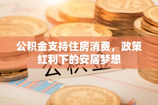 凤翔公积金支持住房消费，政策红利下的安居梦想