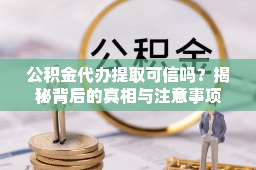 凤翔公积金代办提取可信吗？揭秘背后的真相与注意事项