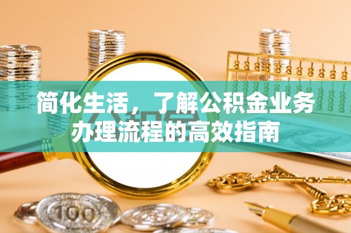 凤翔简化生活，了解公积金业务办理流程的高效指南