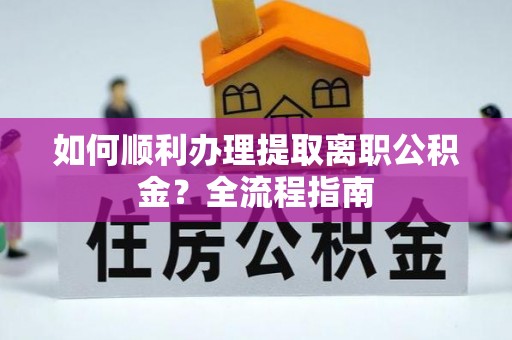 凤翔如何顺利办理提取离职公积金？全流程指南