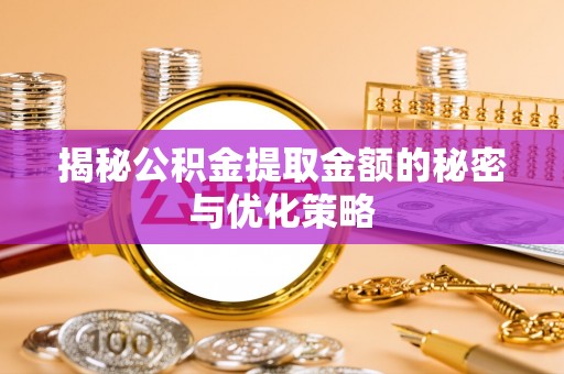 凤翔揭秘公积金提取金额的秘密与优化策略