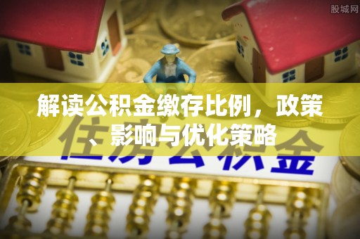 凤翔解读公积金缴存比例，政策、影响与优化策略