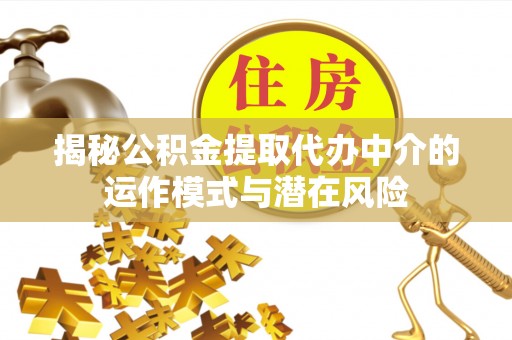 凤翔揭秘公积金提取代办中介的运作模式与潜在风险