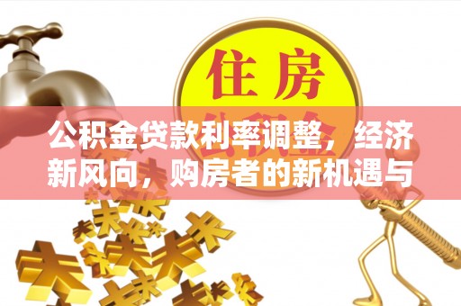 凤翔公积金贷款利率调整，经济新风向，购房者的新机遇与挑战