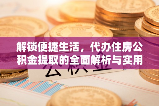 凤翔解锁便捷生活，代办住房公积金提取的全面解析与实用指南
