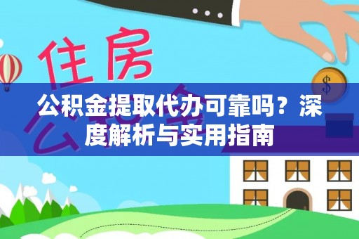 凤翔公积金提取代办可靠吗？深度解析与实用指南