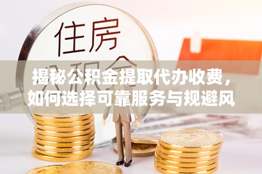 凤翔揭秘公积金提取代办收费，如何选择可靠服务与规避风险