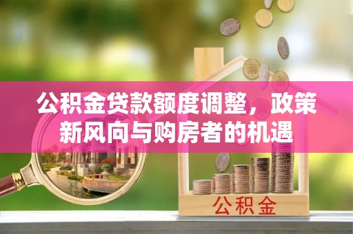 凤翔公积金贷款额度调整，政策新风向与购房者的机遇