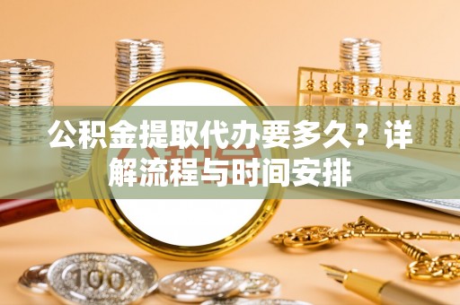凤翔公积金提取代办要多久？详解流程与时间安排