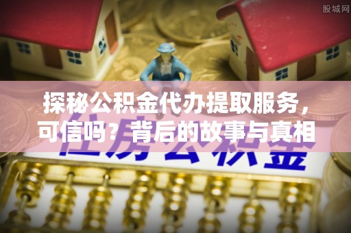 凤翔探秘公积金代办提取服务，可信吗？背后的故事与真相