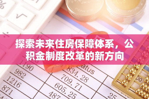 凤翔探索未来住房保障体系，公积金制度改革的新方向