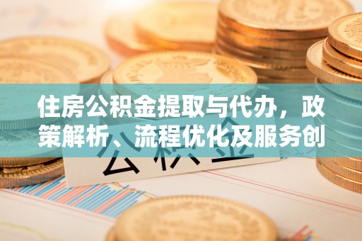 凤翔住房公积金提取与代办，政策解析、流程优化及服务创新
