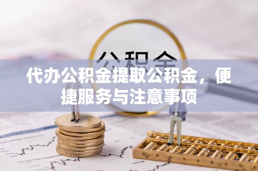 凤翔代办公积金提取公积金，便捷服务与注意事项