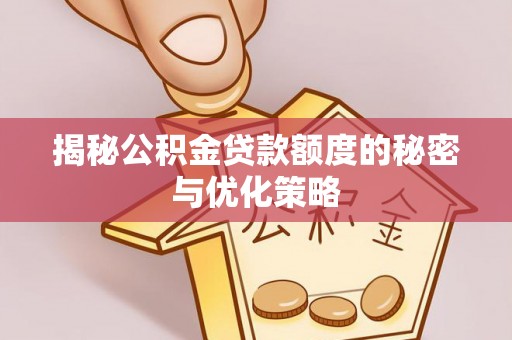 凤翔揭秘公积金贷款额度的秘密与优化策略