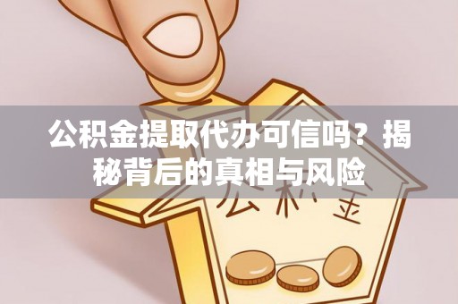 凤翔公积金提取代办可信吗？揭秘背后的真相与风险