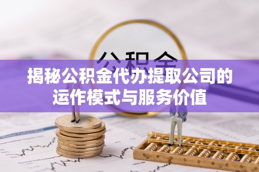 凤翔揭秘公积金代办提取公司的运作模式与服务价值