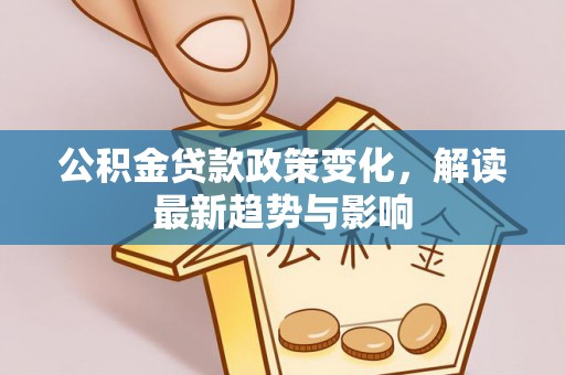 凤翔公积金贷款政策变化，解读最新趋势与影响