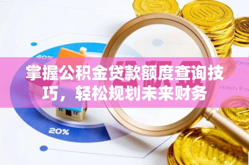 凤翔掌握公积金贷款额度查询技巧，轻松规划未来财务