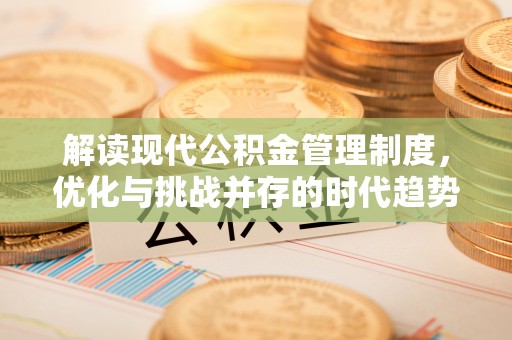 凤翔解读现代公积金管理制度，优化与挑战并存的时代趋势
