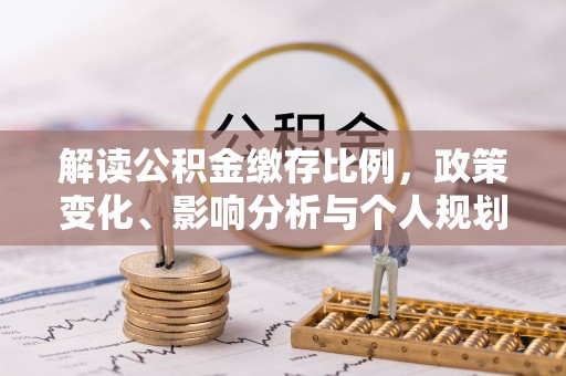 凤翔解读公积金缴存比例，政策变化、影响分析与个人规划