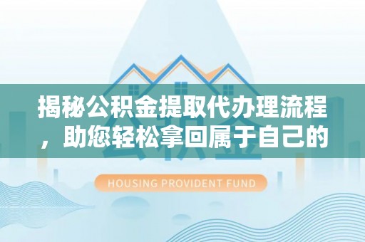 凤翔揭秘公积金提取代办理流程，助您轻松拿回属于自己的钱