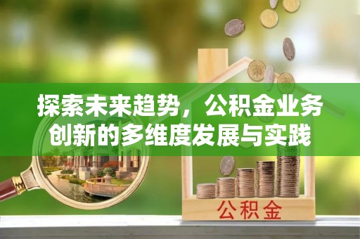 凤翔探索未来趋势，公积金业务创新的多维度发展与实践