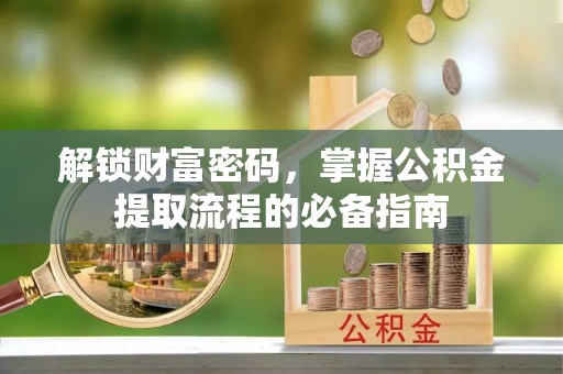 凤翔解锁财富密码，掌握公积金提取流程的必备指南
