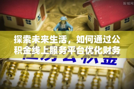凤翔探索未来生活，如何通过公积金线上服务平台优化财务管理