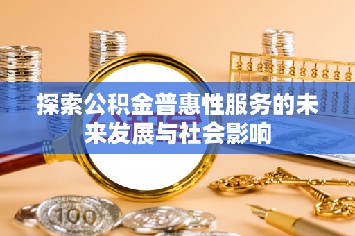 凤翔探索公积金普惠性服务的未来发展与社会影响