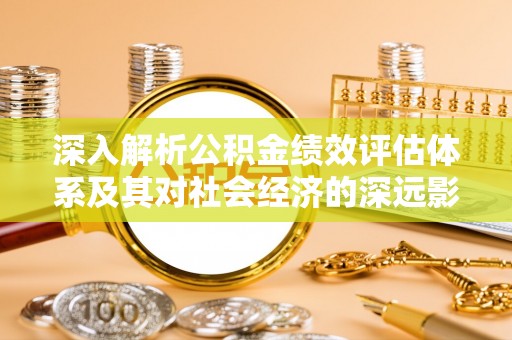 凤翔深入解析公积金绩效评估体系及其对社会经济的深远影响