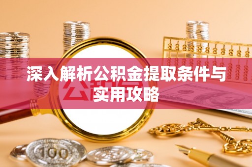 凤翔深入解析公积金提取条件与实用攻略