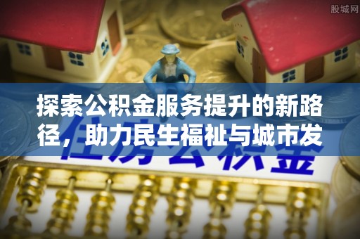 凤翔探索公积金服务提升的新路径，助力民生福祉与城市发展