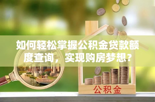 凤翔如何轻松掌握公积金贷款额度查询，实现购房梦想？