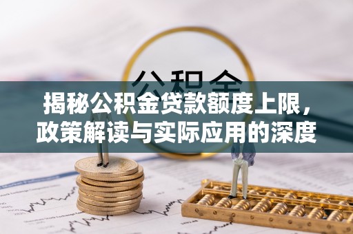 凤翔揭秘公积金贷款额度上限，政策解读与实际应用的深度分析