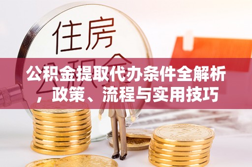 凤翔公积金提取代办条件全解析，政策、流程与实用技巧