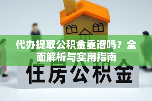 凤翔代办提取公积金靠谱吗？全面解析与实用指南