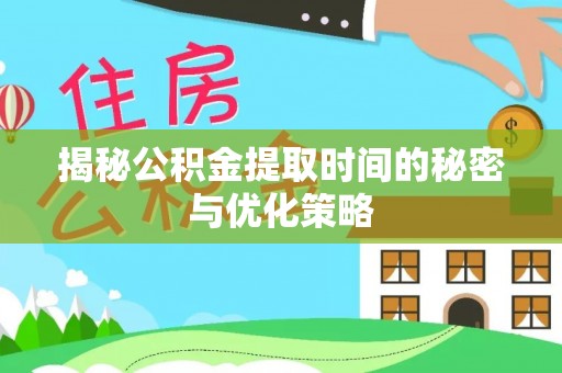 凤翔揭秘公积金提取时间的秘密与优化策略