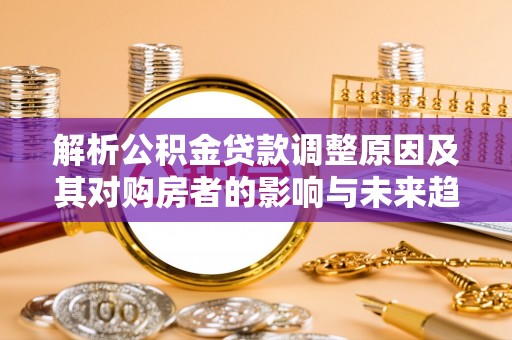 凤翔解析公积金贷款调整原因及其对购房者的影响与未来趋势