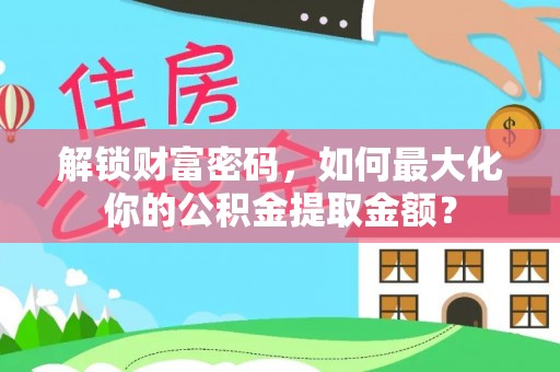 凤翔解锁财富密码，如何最大化你的公积金提取金额？