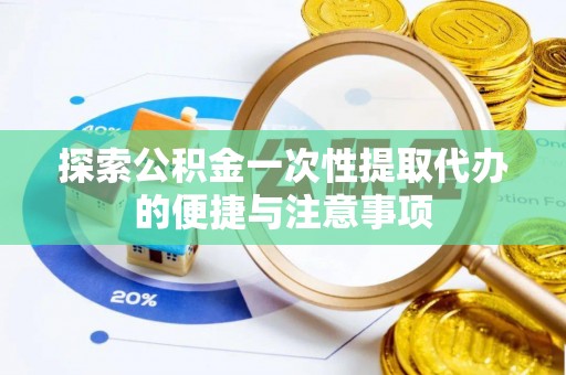 凤翔探索公积金一次性提取代办的便捷与注意事项