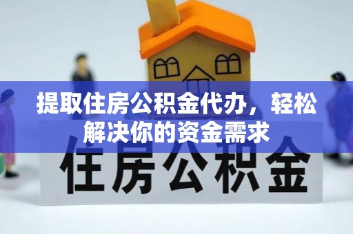 凤翔提取住房公积金代办，轻松解决你的资金需求