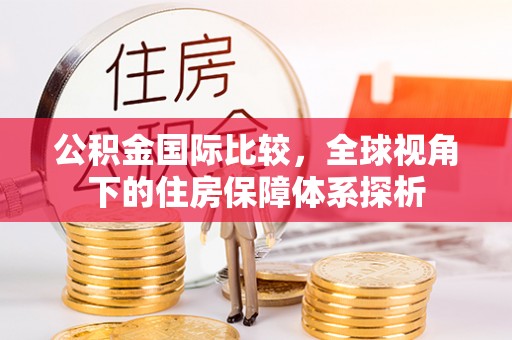 凤翔公积金国际比较，全球视角下的住房保障体系探析