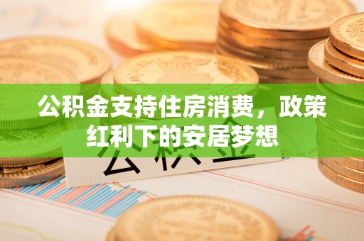 凤翔公积金支持住房消费，政策红利下的安居梦想