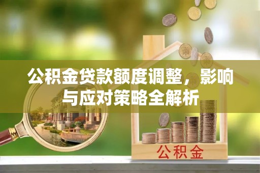 凤翔公积金贷款额度调整，影响与应对策略全解析