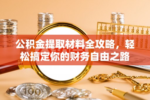 凤翔公积金提取材料全攻略，轻松搞定你的财务自由之路