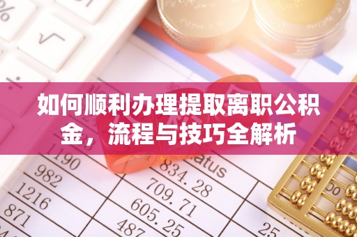 凤翔如何顺利办理提取离职公积金，流程与技巧全解析