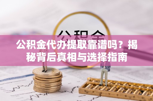 凤翔公积金代办提取靠谱吗？揭秘背后真相与选择指南